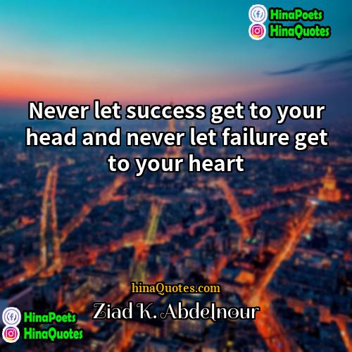 Ziad K Abdelnour Quotes | Never let success get to your head